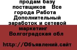 продам базу поствщиков - Все города Работа » Дополнительный заработок и сетевой маркетинг   . Волгоградская обл.